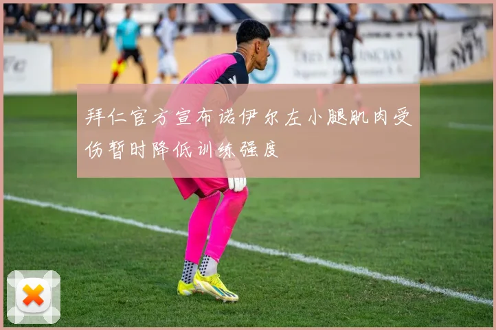 拜仁官方宣布诺伊尔左小腿肌肉受伤暂时降低训练强度