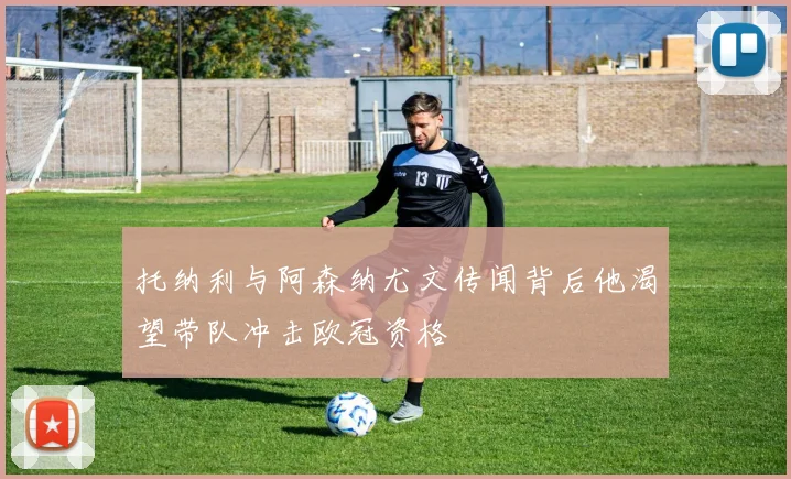 托纳利与阿森纳尤文传闻背后他渴望带队冲击欧冠资格