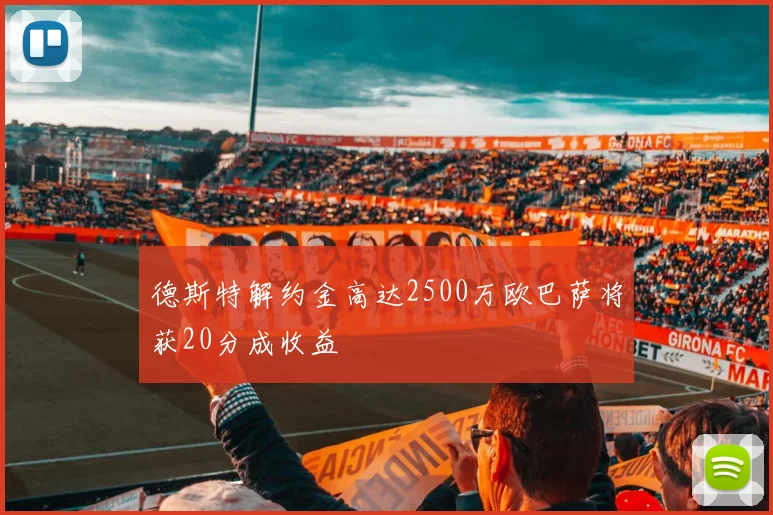 德斯特解约金高达2500万欧巴萨将获20分成收益