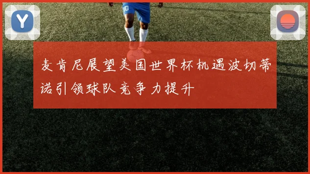 麦肯尼展望美国世界杯机遇波切蒂诺引领球队竞争力提升