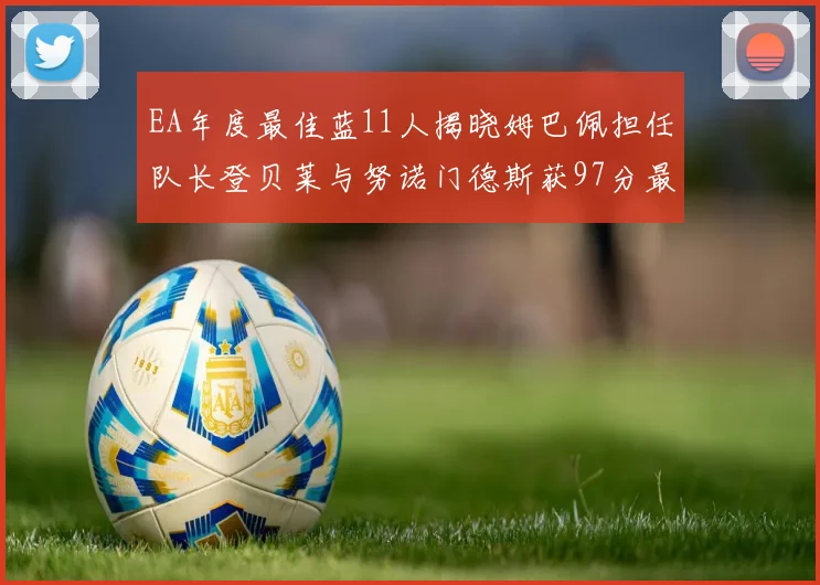 EA年度最佳蓝11人揭晓姆巴佩担任队长登贝莱与努诺门德斯获97分最高评分