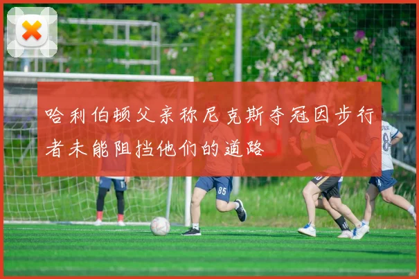 哈利伯顿父亲称尼克斯夺冠因步行者未能阻挡他们的道路
