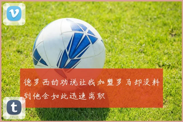 德罗西的劝说让我加盟罗马却没料到他会如此迅速离职