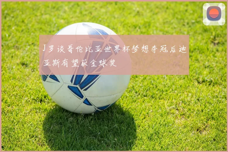 J罗谈哥伦比亚世界杯梦想夺冠后迪亚斯有望获金球奖