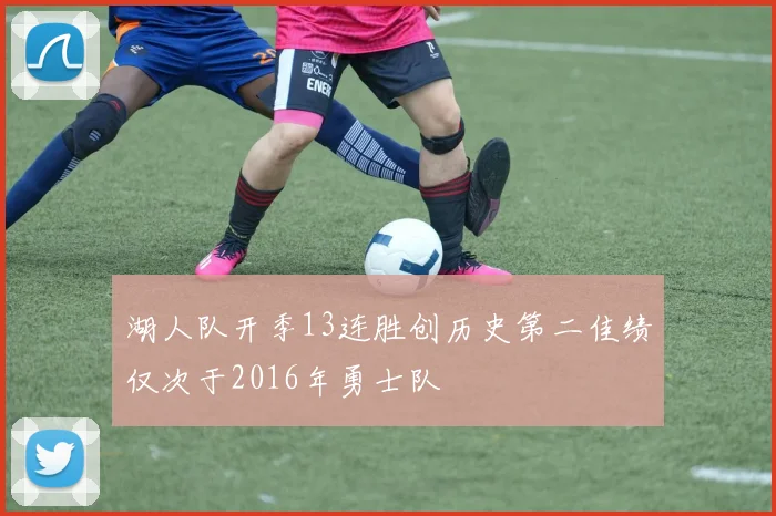 湖人队开季13连胜创历史第二佳绩仅次于2016年勇士队