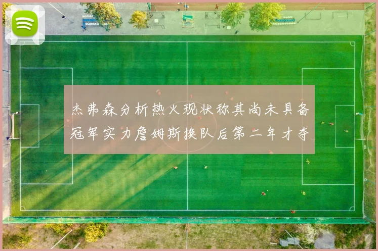 杰弗森分析热火现状称其尚未具备冠军实力詹姆斯换队后第二年才夺冠