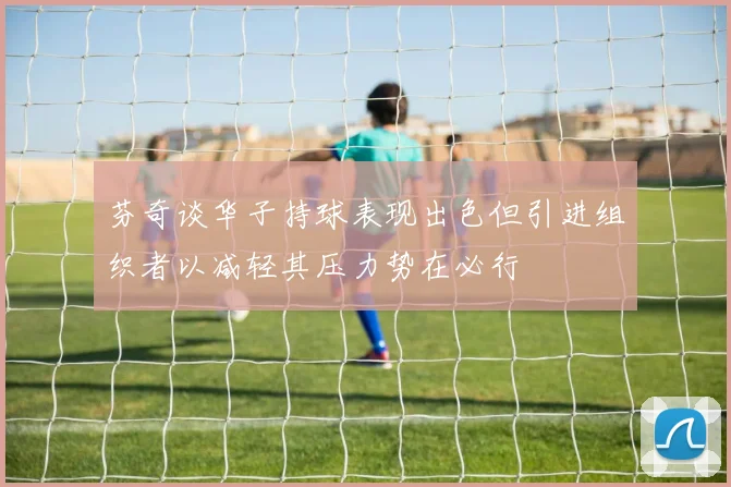 芬奇谈华子持球表现出色但引进组织者以减轻其压力势在必行