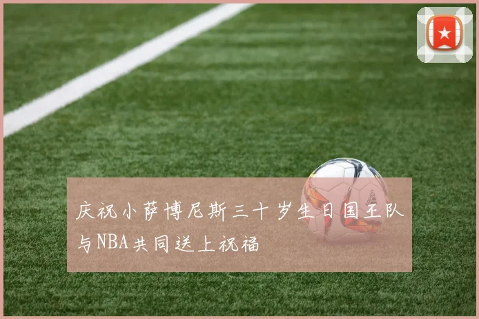 庆祝小萨博尼斯三十岁生日国王队与NBA共同送上祝福
